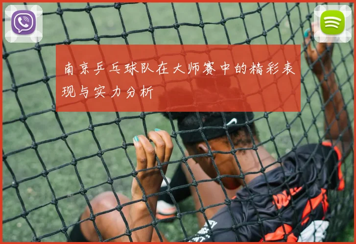 南京乒乓球队在大师赛中的精彩表现与实力分析